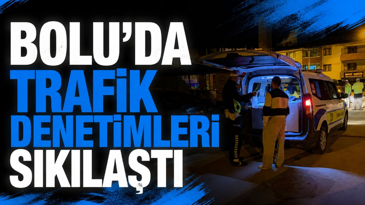 BOLU'DA TRAFİK DENETİMLERİ SIKILAŞTI