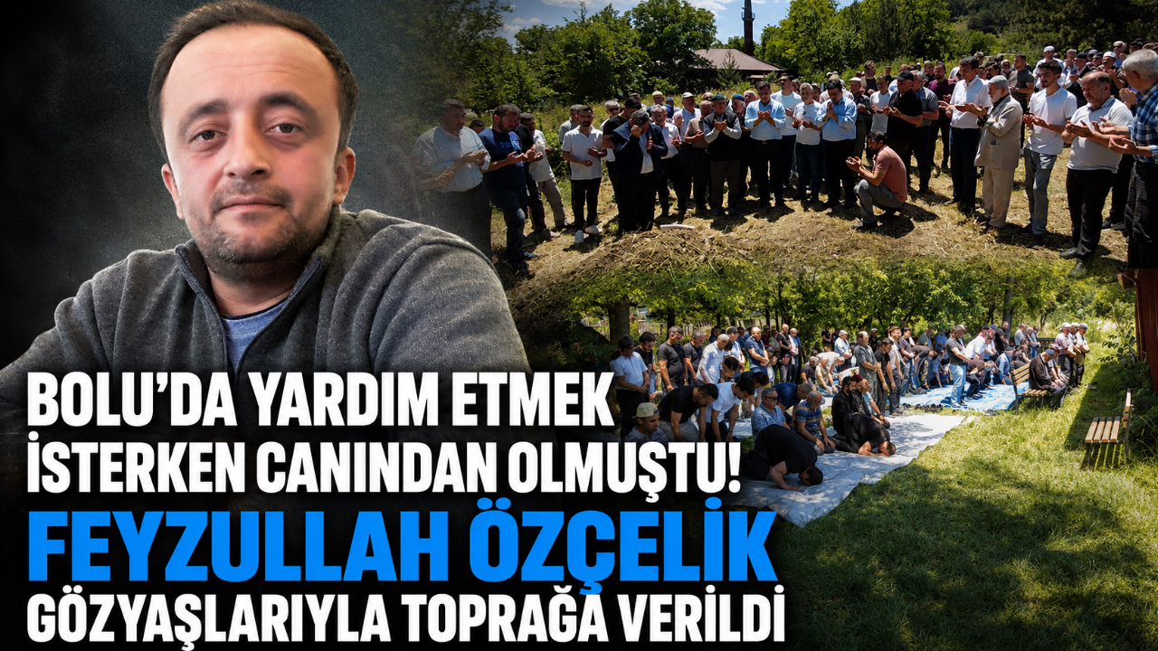 BOLU’DA YARDIM ETMEK İSTERKEN CANINDAN OLMUŞTU! FEYZULLAH ÖZÇELİK GÖZYAŞLARIYLA TOPRAĞA VERİLDİ