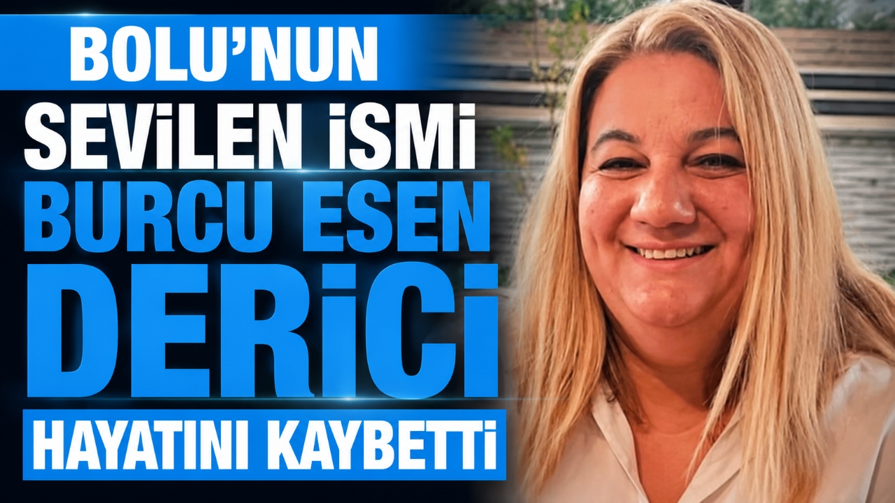 BOLU'NUN SEVİLEN İSMİ BURCU ESEN DERİCİ HAYATINI KAYBETTİ