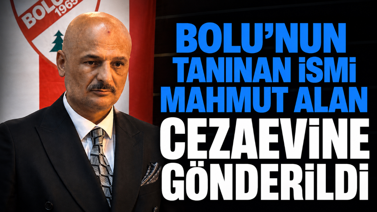 BOLU'NUN TANINAN İSMİ MAHMUT ALAN CEZAEVİNE GÖNDERİLDİ