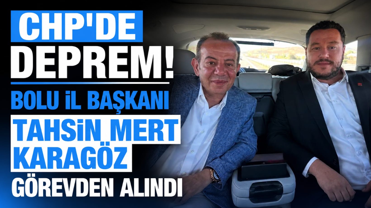 CHP’DE DEPREM! BOLU İL BAŞKANI TAHSİN MERT KARAGÖZ GÖREVDEN ALINDI
