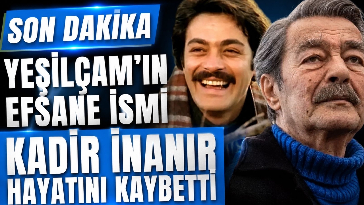 SON DAKİKA | YEŞİLÇAM'IN EFSANE İSMİ KADİR İNANIR HAYATINI KAYBETTİ