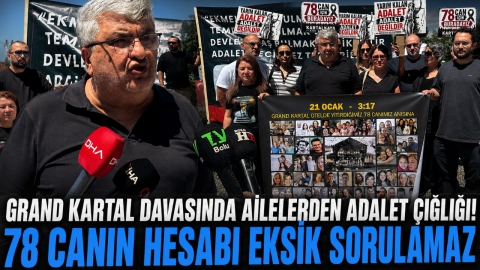 GRAND KARTAL DAVASINDA AİLELERDEN ADALET ÇIĞLIĞI! “78 CANIN HESABI EKSİK SORULAMAZ”