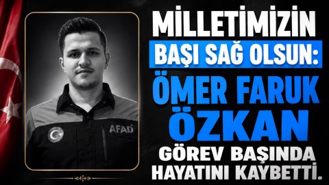 MİLLETİMİZİN BAŞI SAĞ OLSUN: ÖMER FARUK ÖZKAN GÖREV BAŞINDA HAYATINI KAYBETTİ