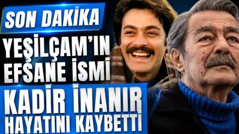 SON DAKİKA | YEŞİLÇAM'IN EFSANE İSMİ KADİR İNANIR HAYATINI KAYBETTİ