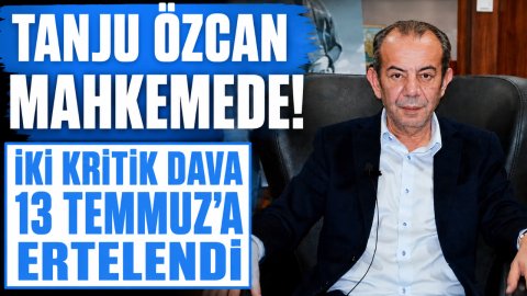 TANJU ÖZCAN MAHKEMEDE! İKİ KRİTİK DAVA 13 TEMMUZ'A ERTELENDİ