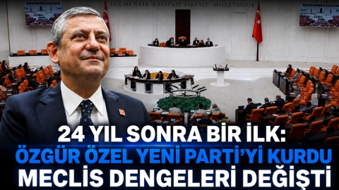 24 YIL SONRA BİR İLK: ÖZGÜR ÖZEL YENİ PARTİ'Yİ KURDU, MECLİS DENGELERİ DEĞİŞTİ