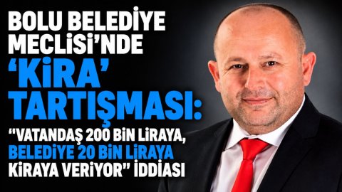 BOLU BELEDİYE MECLİSİ'NDE "KİRA" TARTIŞMASI:"VATANDAŞIN 200 BİN LİRAYA,BELEDİYE 20 BİN LİRAYA KİRAYA VERİYOR"İDDİASI