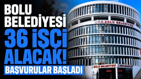 BOLU BELEDİYESİ 36 İŞÇİ ALACAK! BAŞVURULAR BAŞLADI