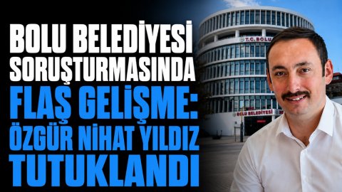 BOLU BELEDİYESİ SORUŞTURMASINDA FLAŞ GELİŞME: ÖZGÜR NİHAT YILDIZ TUTUKLANDI