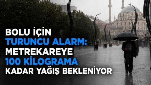 BOLU İÇİN TURUNCU ALARM: METREKAREYE 100 KİLOGRAMA KADAR YAĞIŞ BEKLENİYOR