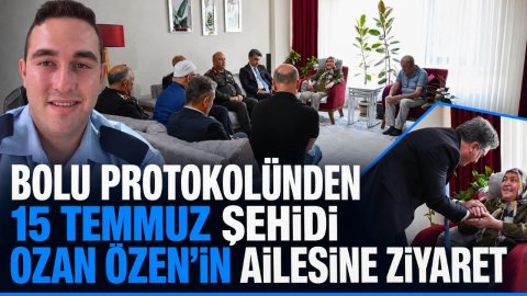 BOLU PROTOKOLÜNDEN 15 TEMMUZ ŞEHİDİ OZAN ÖZEN'İN AİLESİNE ZİYARET