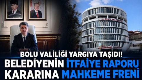 BOLU VALİLİĞİ YARGIYA TAŞIDI! BELEDİYENİN İTFAİYE RAPORU KARARINA MAHKEME FRENİ
