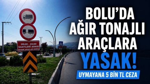 BOLU'DA AĞIR TONAJLI ARAÇLARA YASAK! UYMAYANA 5 BİN TL CEZA