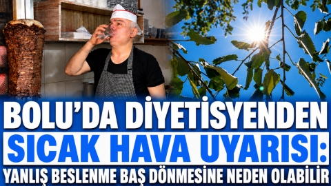 BOLU'DA DİYETİSYENDEN SICAK HAVA UYARISI: YANLIŞ BESLENME BAŞ DÖNMESİNE NEDEN OLABİLİR