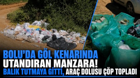 BOLU'DA GÖL KENARINDA UTANDIRAN MANZARA! BALIK TUTMAYA GİTTİ, ARAÇ DOLUSU ÇÖP TOPLADI