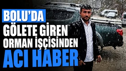 BOLU'DA GÖLETE GİREN ORMAN İŞÇİSİNDEN ACI HABER