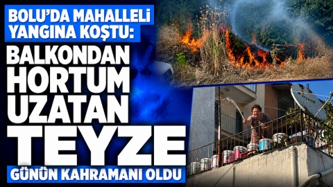BOLU'DA MAHALLELİ YANGINA KOŞTU: BALKONDAN HORTUM UZATAN TEYZE GÜNÜN KAHRAMANI OLDU