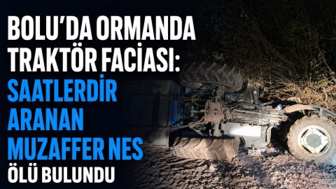 BOLU'DA ORMANDA TRAKTÖR FACİASI: SAATLERDİR ARANAN MUZAFFER NES ÖLÜ BULUNDU