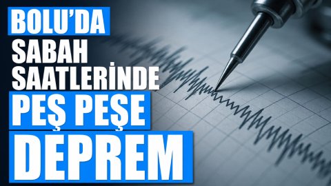 BOLU'DA SABAH SAATLERİNDE PEŞ PEŞE DEPREM