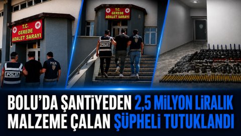 BOLU'DA ŞANTİYEDEN 2,5 MİLYON LİRALIK MALZEME ÇALAN ŞÜPHELİ TUTUKLANDI
