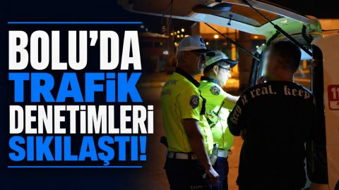 BOLU'DA TRAFİK DENETİMLERİ SIKILAŞTI!