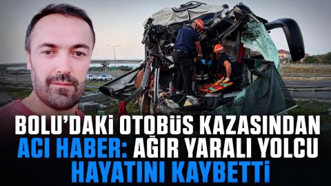 BOLU'DAKİ OTOBÜS KAZASINDAN ACI HABER: AĞIR YARALI YOLCU HAYATINI KAYBETTİ 