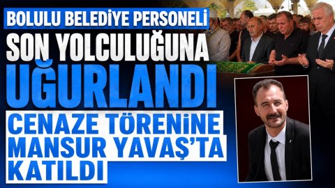 BOLULU BELEDİYE PERSONELİ SON YOLCULUĞUNA UĞURLANDI CENAZE TÖRENİNE MANSUR YAVAŞ'TA KATILDI