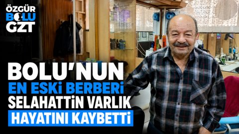BOLU'NUN EN ESKİ BERBERİ SELAHATTİN VARLIK HAYATINI KAYBETTİ