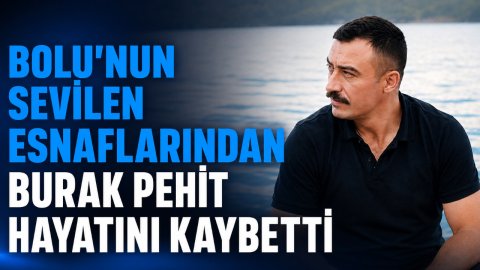 BOLU'NUN SEVİLEN ESNAFLARINDAN BURAK PEHİT HAYATINI KAYBETTİ