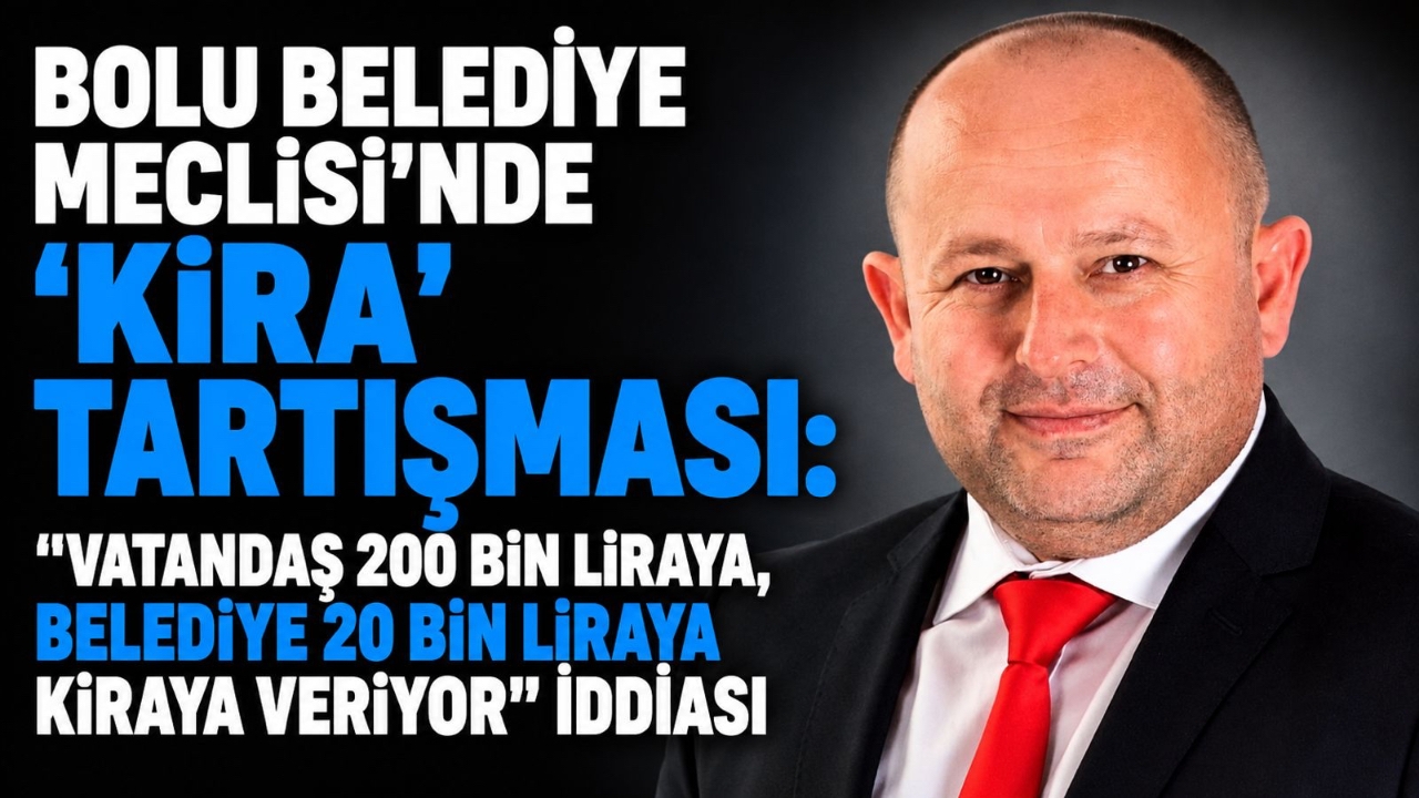 BOLU BELEDİYE MECLİSİ'NDE "KİRA" TARTIŞMASI:"VATANDAŞIN 200 BİN LİRAYA,BELEDİYE 20 BİN LİRAYA KİRAYA VERİYOR"İDDİASI