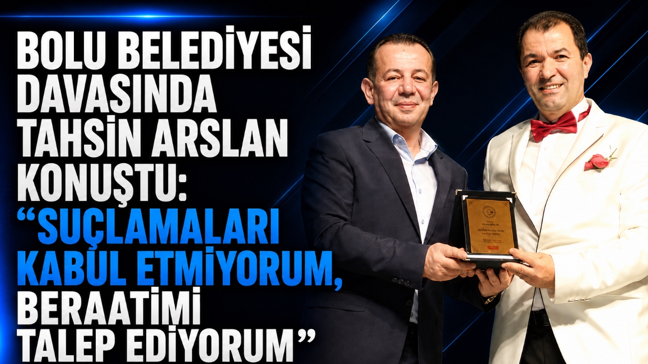 BOLU BELEDİYESİ DAVASINDA TAHSİN ARSLAN KONUŞTU: “SUÇLAMALARI KABUL ETMİYORUM, BERAATİMİ TALEP EDİYORUM”