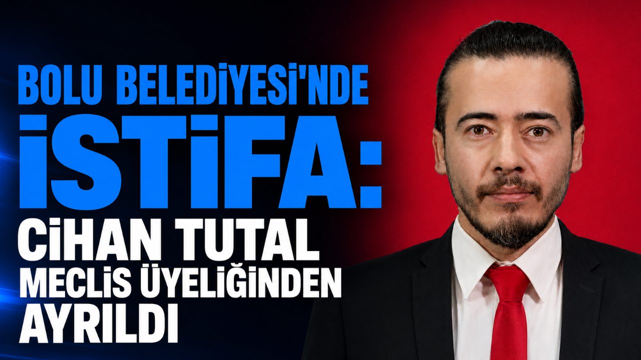 BOLU BELEDİYESİ'NDE İSTİFA: CİHAN TUTAL MECLİS ÜYELİĞİNDEN AYRILDI