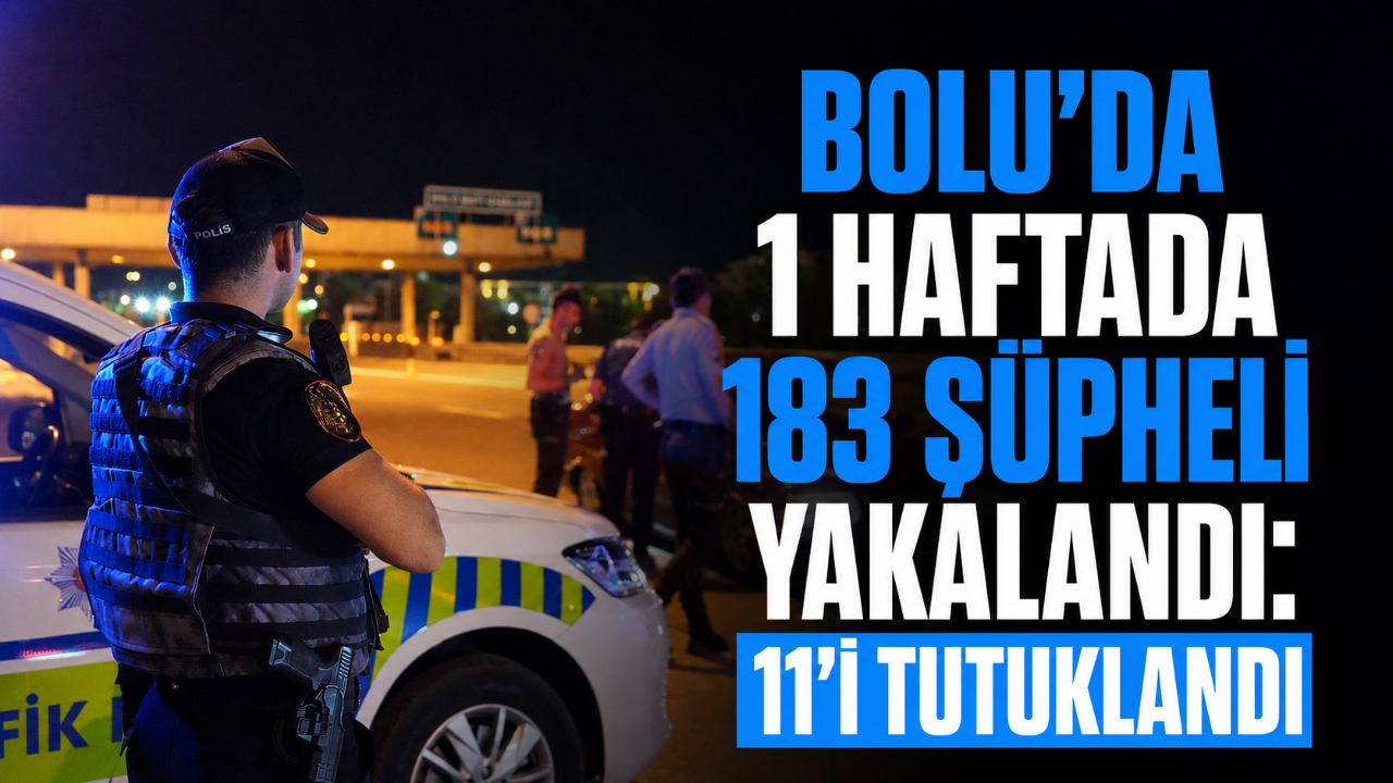 BOLU’DA 1 HAFTADA 183 ŞÜPHELİ YAKALANDI: 11’İ TUTUKLANDI