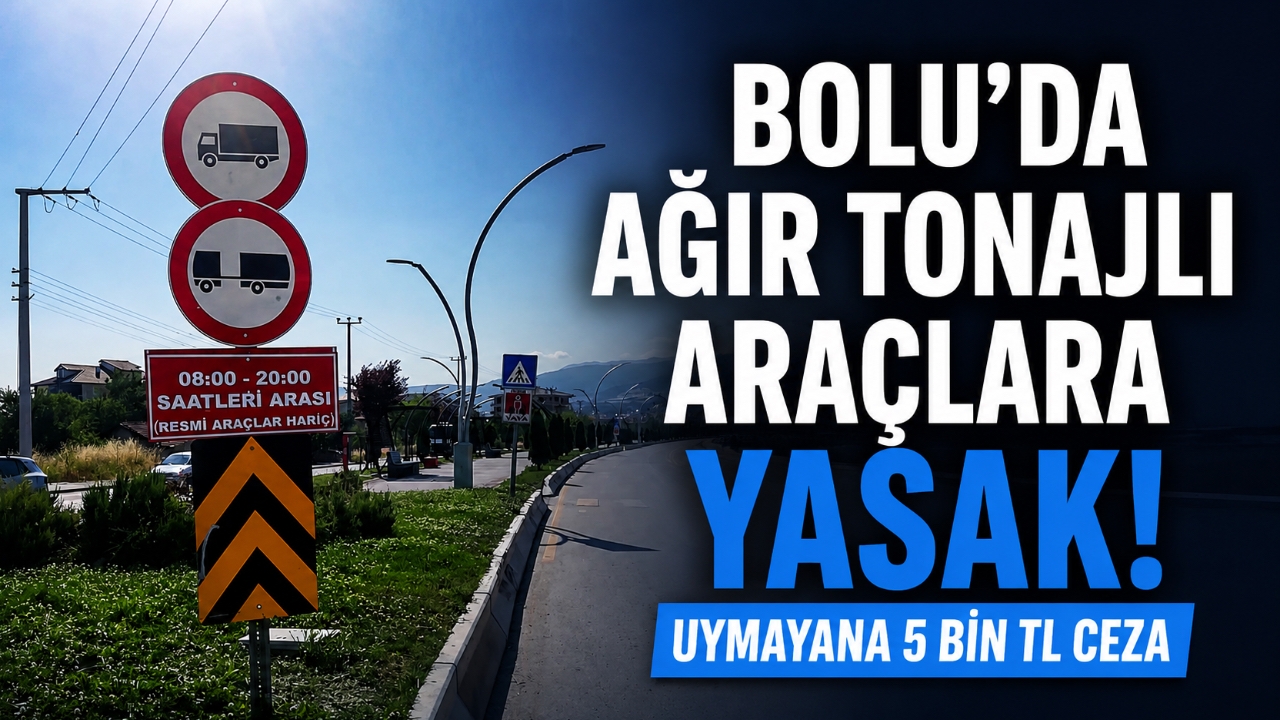 BOLU'DA AĞIR TONAJLI ARAÇLARA YASAK! UYMAYANA 5 BİN TL CEZA