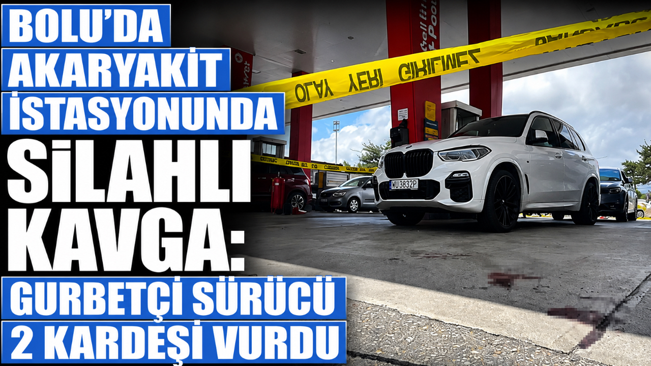 BOLU'DA AKARYAKIT İSTASYONUNDA SİLAHLI KAVGA: GURBETÇİ SÜRÜCÜ 2 KARDEŞİ VURDU