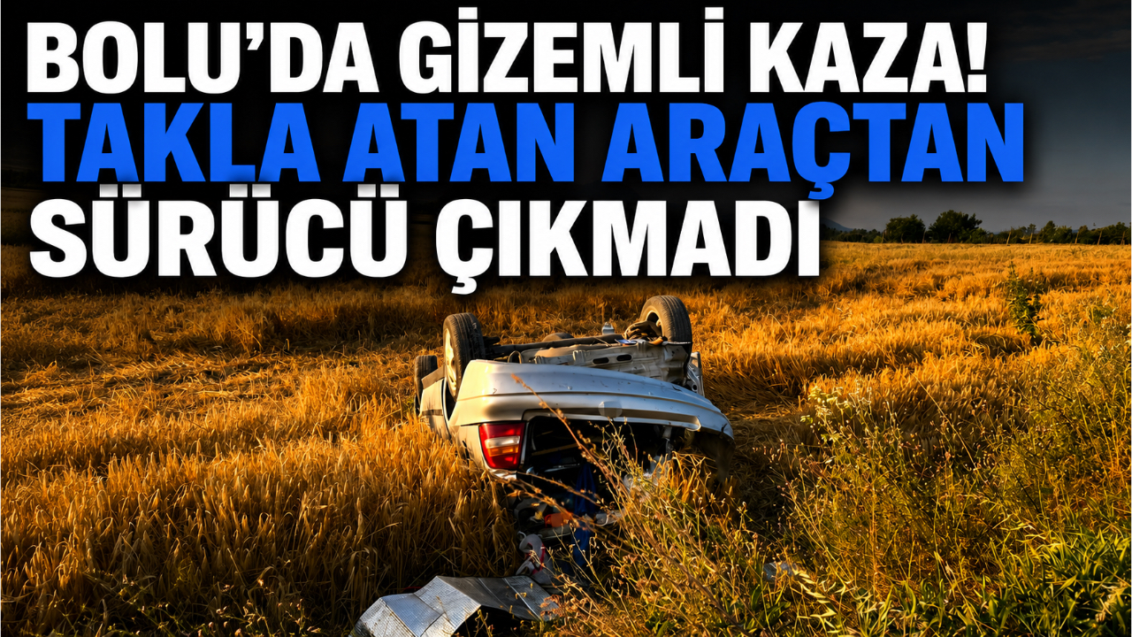 BOLU’DA GİZEMLİ KAZA! TAKLA ATAN ARAÇTAN SÜRÜCÜ ÇIKMADI