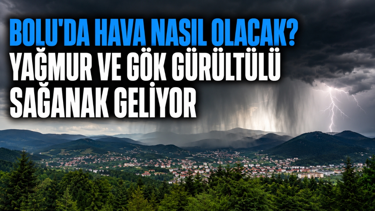 BOLU'DA HAVA NASIL OLACAK? YAĞMUR VE GÖK GÜRÜLTÜLÜ SAĞANAK GELİYOR 