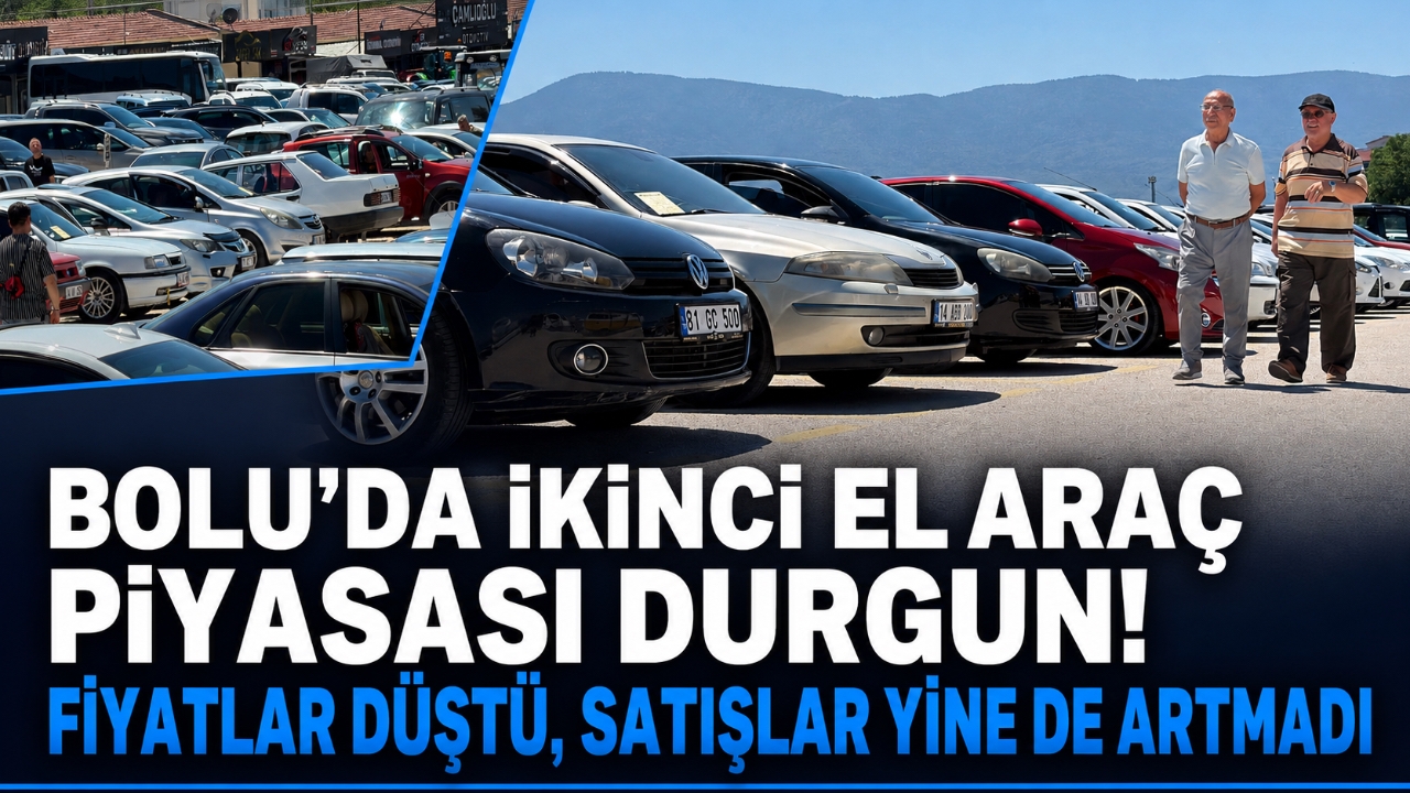 BOLU'DA İKİNCİ EL ARAÇ PİYASASI DURGUN! FİYATLAR DÜŞTÜ, SATIŞLAR YİNE DE ARTMADI
