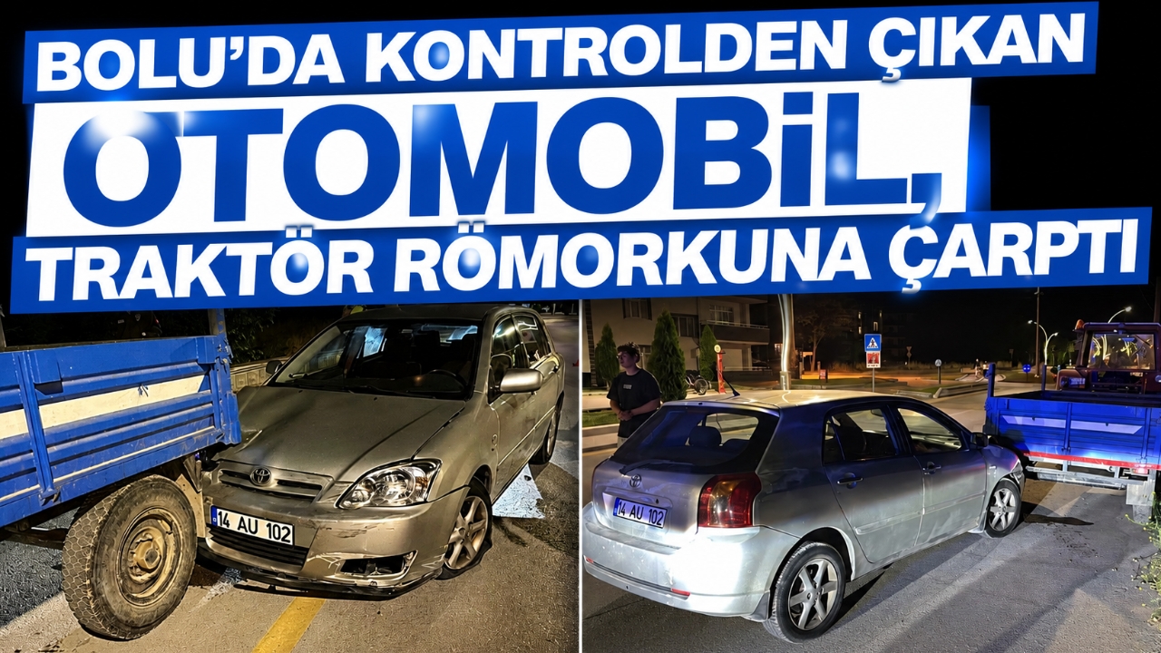 BOLU'DA KONTROLDEN ÇIKAN OTOMOBİL, TRAKTÖR RÖMORKUNA ÇARPTI