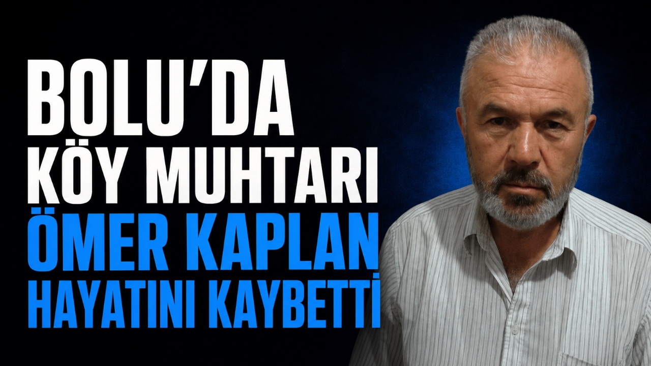BOLU’DA KÖY MUHTARI ÖMER KAPLAN HAYATINI KAYBETTİ