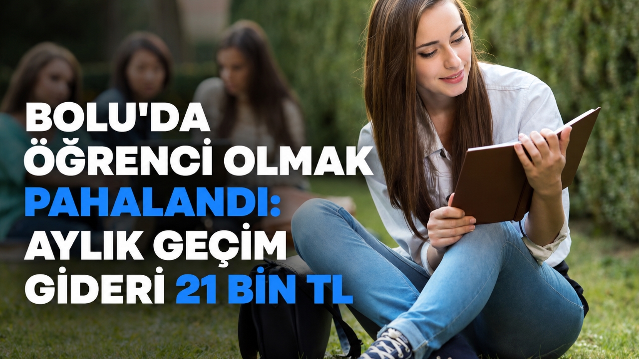 BOLU'DA ÖĞRENCİ OLMAK PAHALANDI: AYLIK GEÇİM GİDERİ 21 BİN TL