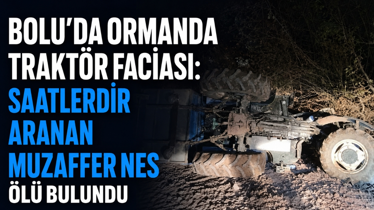 BOLU'DA ORMANDA TRAKTÖR FACİASI: SAATLERDİR ARANAN MUZAFFER NES ÖLÜ BULUNDU