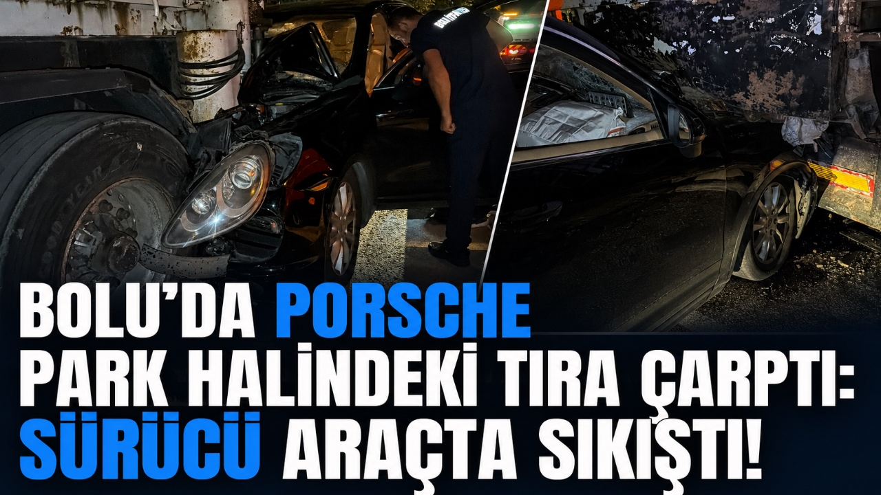 BOLU'DA PORSCHE PARK HALİNDEKİ TIRA ÇARPTI: SÜRÜCÜ ARAÇTA SIKIŞTI!