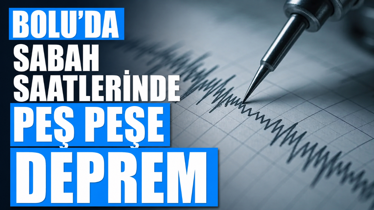 BOLU'DA SABAH SAATLERİNDE PEŞ PEŞE DEPREM