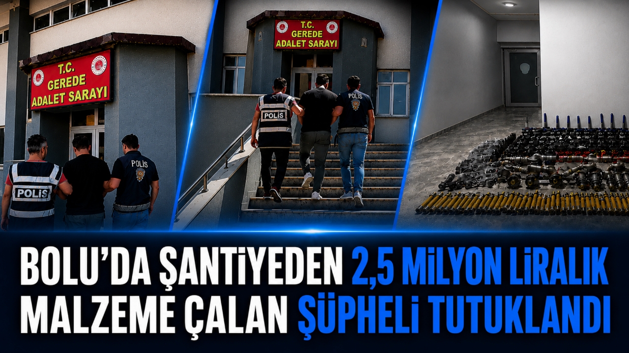 BOLU'DA ŞANTİYEDEN 2,5 MİLYON LİRALIK MALZEME ÇALAN ŞÜPHELİ TUTUKLANDI