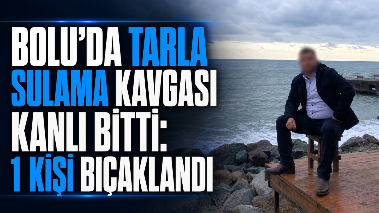 BOLU’DA TARLA SULAMA KAVGASI KANLI BİTTİ: 1 KİŞİ BIÇAKLANDI
