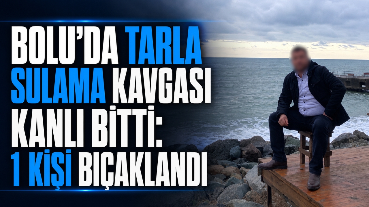 BOLU'DA TARLA SULAMA KAVGASI KANLI BİTTİ: 1 KİŞİ BIÇAKLANDI
