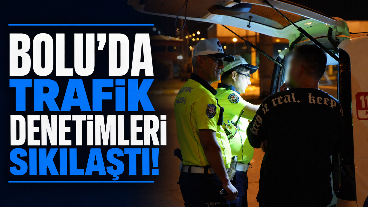 BOLU’DA TRAFİK DENETİMLERİ SIKILAŞTI!
