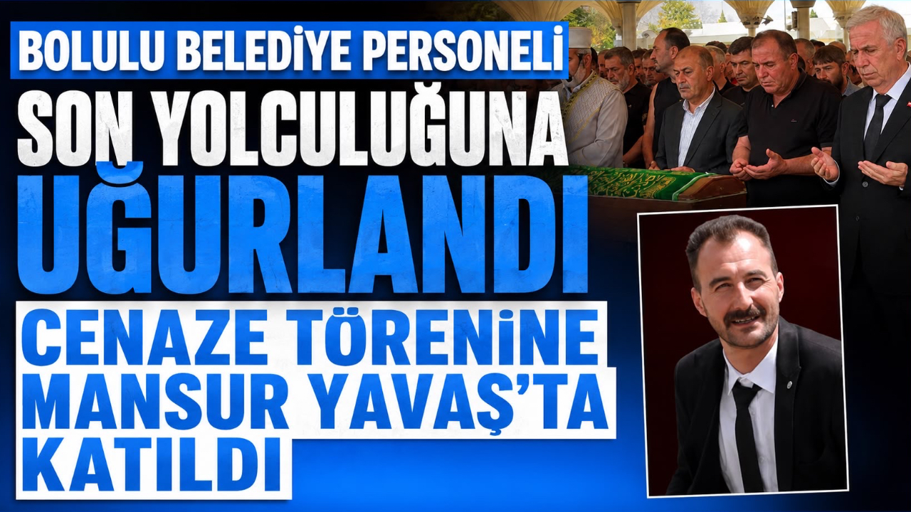 BOLULU BELEDİYE PERSONELİ SON YOLCULUĞUNA UĞURLANDI CENAZE TÖRENİNE MANSUR YAVAŞ’TA KATILDI